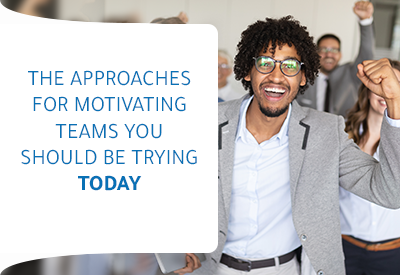 The Approaches for Motivating Teams you should be trying today